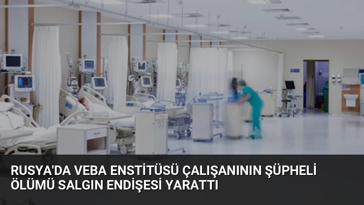 Rusya’da Veba Enstitüsü Çalışanının Şüpheli Ölümü Salgın Endişesi Yarattı