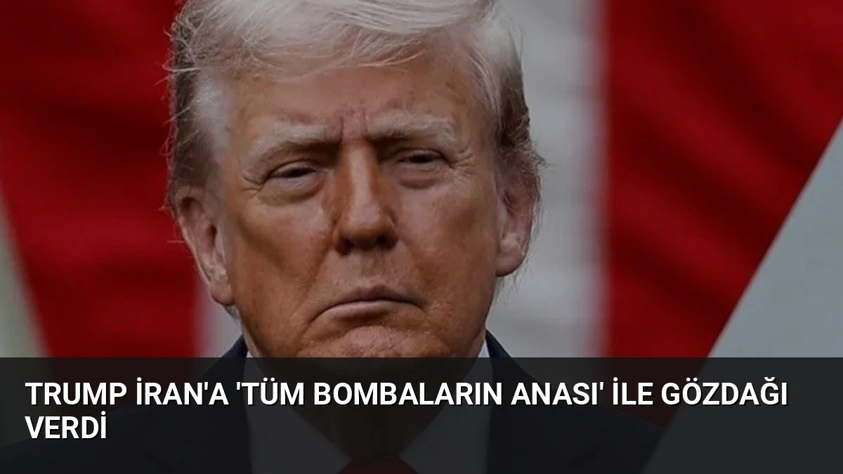 Trump İran’a ‘Tüm Bombaların Anası’ ile Gözdağı Verdi