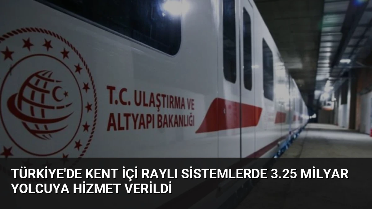 Türkiye’de Kent İçi Raylı Sistemlerde 3.25 Milyar Yolcuya Hizmet Verildi