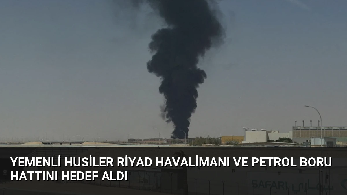 Yemenli Husiler Riyad Havalimanı ve Petrol Boru Hattını Hedef Aldı